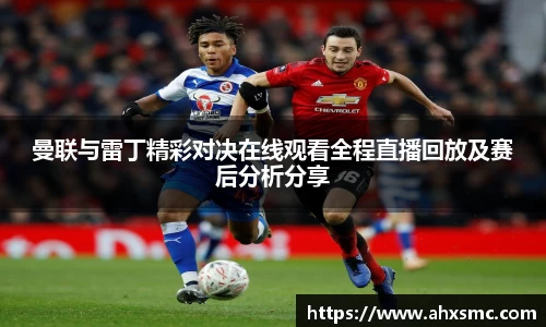 雷火电竞曼联与雷丁精彩对决在线观看全程直播回放及赛后分析分享